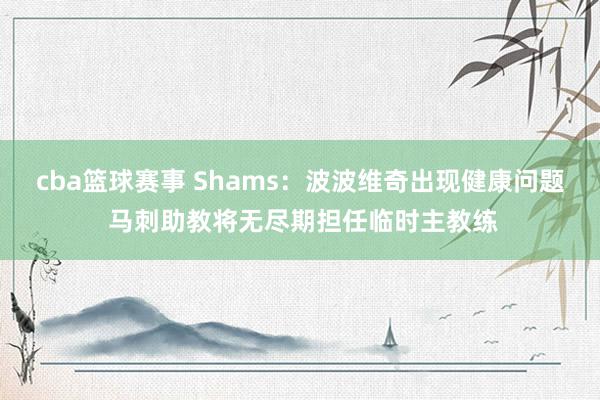 cba篮球赛事 Shams：波波维奇出现健康问题 马刺助教将无尽期担任临时主教练