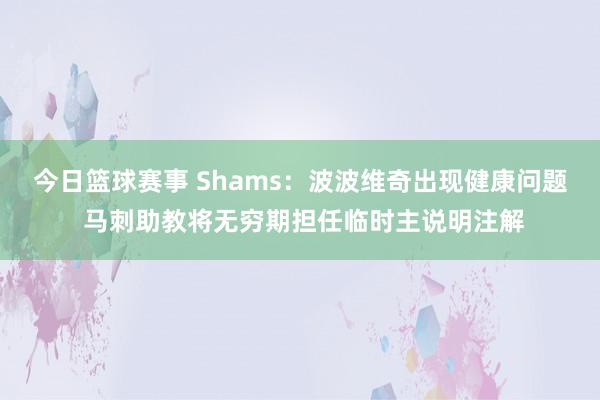 今日篮球赛事 Shams：波波维奇出现健康问题 马刺助教将无穷期担任临时主说明注解