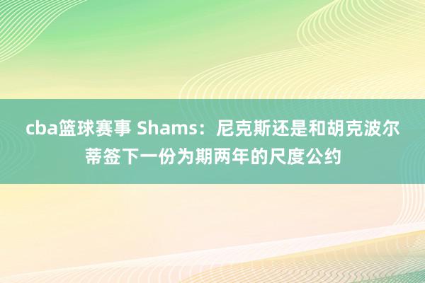 cba篮球赛事 Shams：尼克斯还是和胡克波尔蒂签下一份为期两年的尺度公约