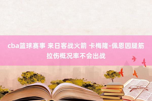 cba篮球赛事 来日客战火箭 卡梅隆-佩恩因腿筋拉伤概况率不会出战