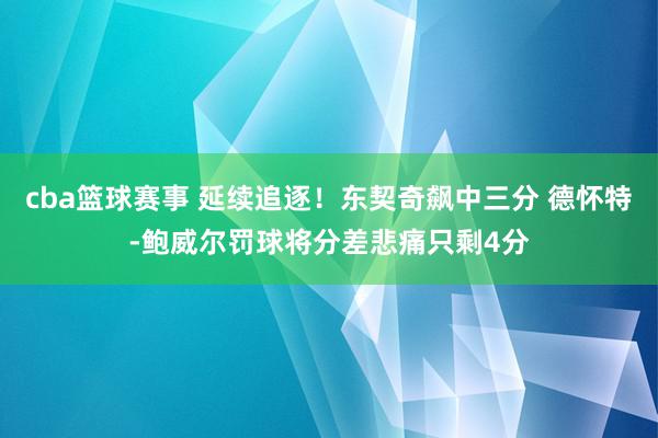 cba篮球赛事 延续追逐！东契奇飙中三分 德怀特-鲍威尔罚球将分差悲痛只剩4分