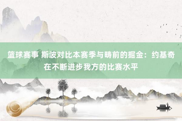 篮球赛事 斯波对比本赛季与畴前的掘金：约基奇在不断进步我方的比赛水平