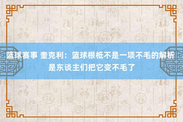 篮球赛事 奎克利：篮球根柢不是一项不毛的解析 是东谈主们把它变不毛了