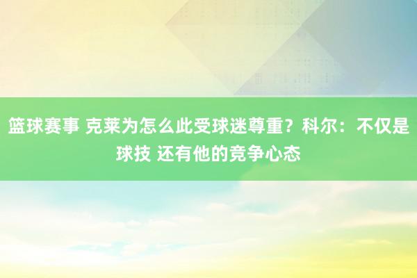 篮球赛事 克莱为怎么此受球迷尊重？科尔：不仅是球技 还有他的竞争心态