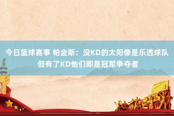 今日篮球赛事 帕金斯：没KD的太阳像是乐透球队 但有了KD他们即是冠军争夺者