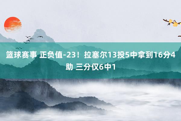 篮球赛事 正负值-23！拉塞尔13投5中拿到16分4助 三分仅6中1