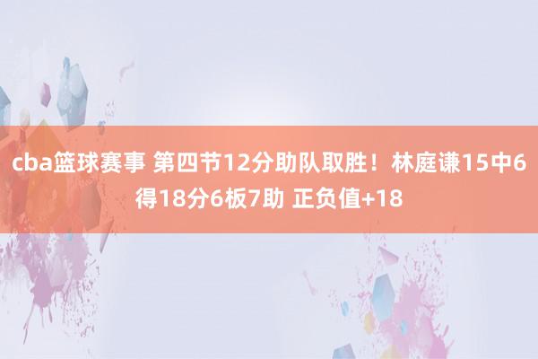 cba篮球赛事 第四节12分助队取胜！林庭谦15中6得18分6板7助 正负值+18