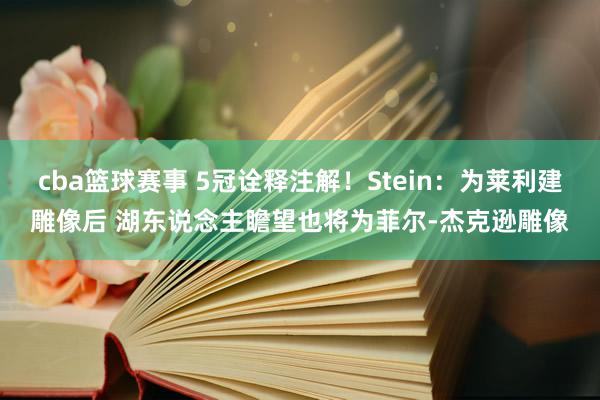 cba篮球赛事 5冠诠释注解！Stein：为莱利建雕像后 湖东说念主瞻望也将为菲尔-杰克逊雕像