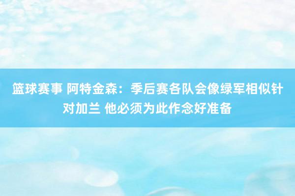 篮球赛事 阿特金森：季后赛各队会像绿军相似针对加兰 他必须为此作念好准备