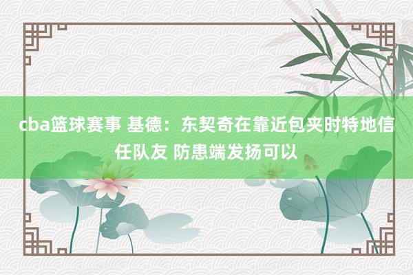 cba篮球赛事 基德：东契奇在靠近包夹时特地信任队友 防患端发扬可以