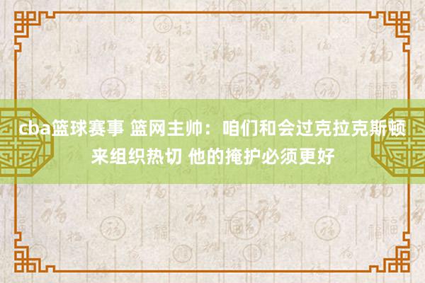 cba篮球赛事 篮网主帅：咱们和会过克拉克斯顿来组织热切 他的掩护必须更好