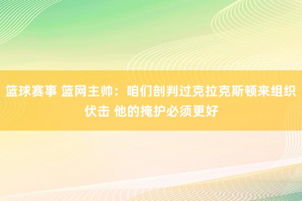 篮球赛事 篮网主帅：咱们剖判过克拉克斯顿来组织伏击 他的掩护必须更好