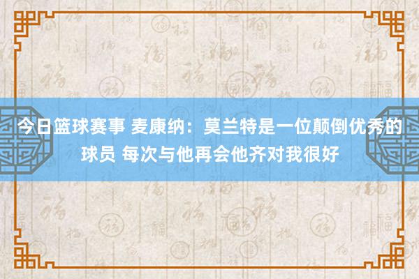 今日篮球赛事 麦康纳：莫兰特是一位颠倒优秀的球员 每次与他再会他齐对我很好