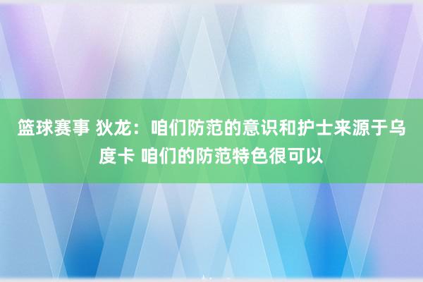 篮球赛事 狄龙：咱们防范的意识和护士来源于乌度卡 咱们的防范特色很可以