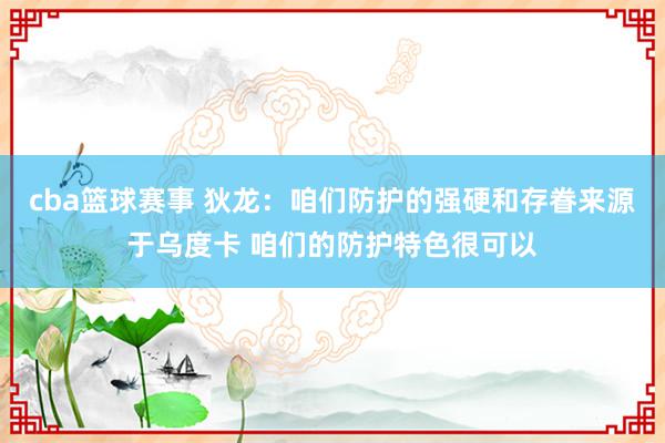 cba篮球赛事 狄龙：咱们防护的强硬和存眷来源于乌度卡 咱们的防护特色很可以