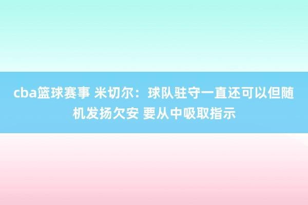 cba篮球赛事 米切尔：球队驻守一直还可以但随机发扬欠安 要从中吸取指示