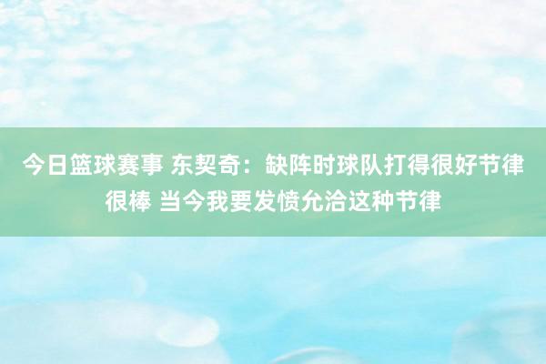 今日篮球赛事 东契奇：缺阵时球队打得很好节律很棒 当今我要发愤允洽这种节律