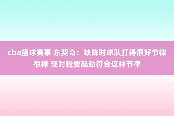 cba篮球赛事 东契奇：缺阵时球队打得很好节律很棒 现时我要起劲符合这种节律