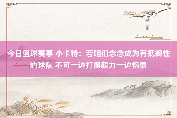 今日篮球赛事 小卡特：若咱们念念成为有抵御性的球队 不可一边打得毅力一边恼恨