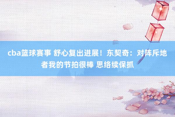 cba篮球赛事 舒心复出进展！东契奇：对阵斥地者我的节拍很棒 思络续保抓