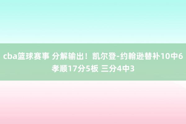 cba篮球赛事 分解输出！凯尔登-约翰逊替补10中6孝顺17分5板 三分4中3