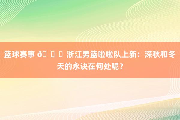 篮球赛事 😍浙江男篮啦啦队上新：深秋和冬天的永诀在何处呢？