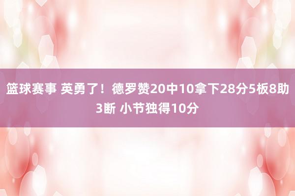 篮球赛事 英勇了！德罗赞20中10拿下28分5板8助3断 小节独得10分