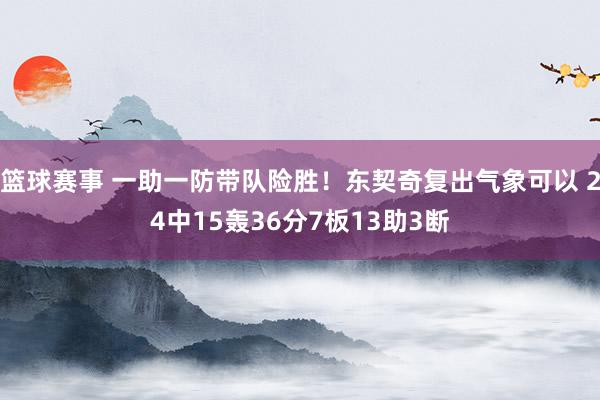 篮球赛事 一助一防带队险胜！东契奇复出气象可以 24中15轰36分7板13助3断