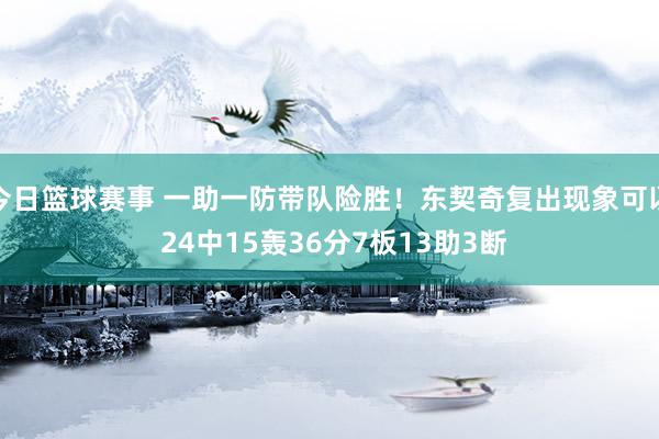 今日篮球赛事 一助一防带队险胜！东契奇复出现象可以 24中15轰36分7板13助3断