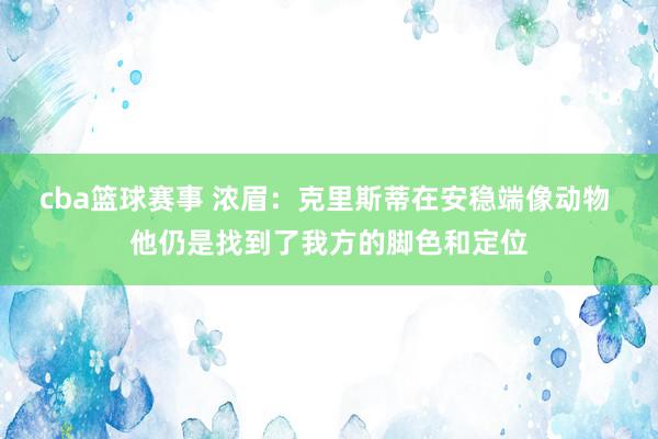 cba篮球赛事 浓眉：克里斯蒂在安稳端像动物 他仍是找到了我方的脚色和定位