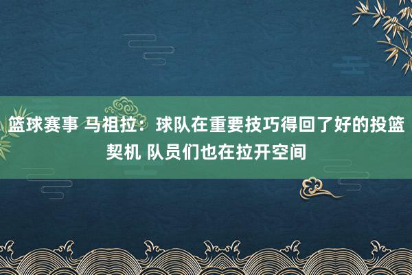 篮球赛事 马祖拉：球队在重要技巧得回了好的投篮契机 队员们也在拉开空间