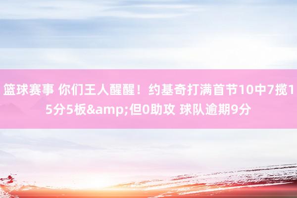 篮球赛事 你们王人醒醒！约基奇打满首节10中7揽15分5板&但0助攻 球队逾期9分