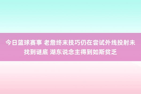 今日篮球赛事 老詹终末技巧仍在尝试外线投射未找到谜底 湖东说念主得到如斯贫乏