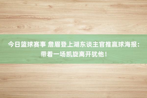 今日篮球赛事 詹眉登上湖东谈主官推赢球海报：带着一场凯旋离开犹他！