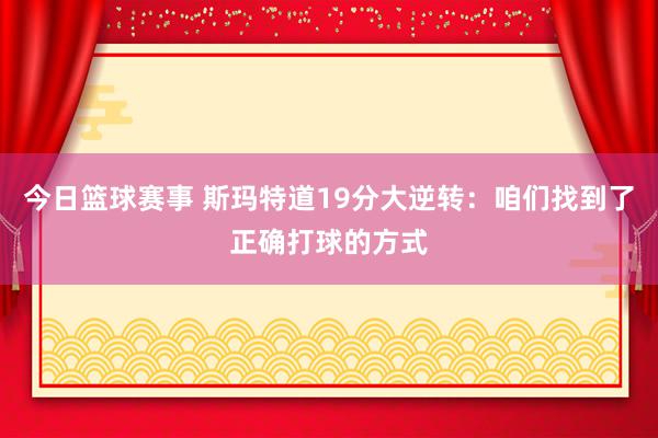 今日篮球赛事 斯玛特道19分大逆转：咱们找到了正确打球的方式