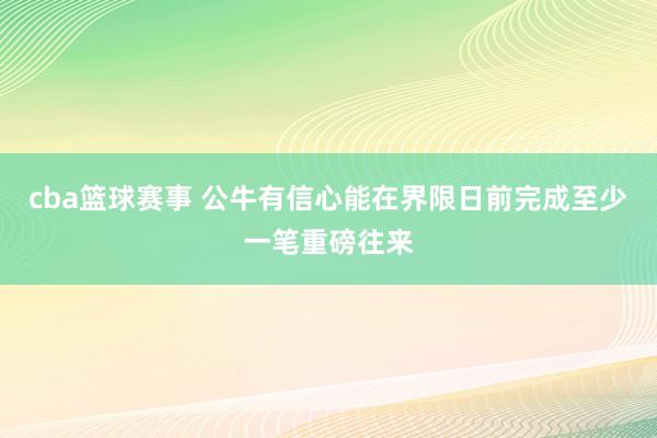 cba篮球赛事 公牛有信心能在界限日前完成至少一笔重磅往来