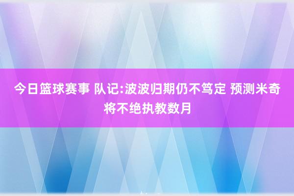 今日篮球赛事 队记:波波归期仍不笃定 预测米奇将不绝执教数月