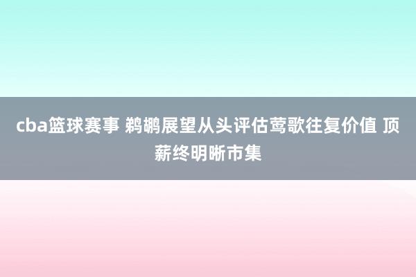 cba篮球赛事 鹈鹕展望从头评估莺歌往复价值 顶薪终明晰市集