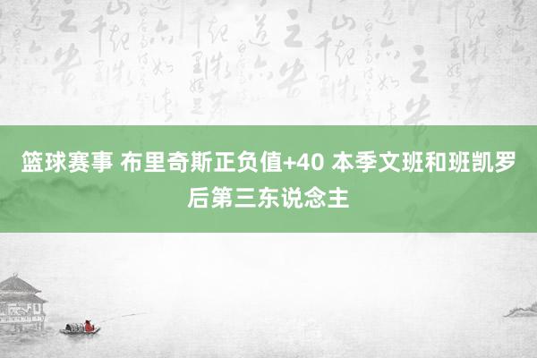 篮球赛事 布里奇斯正负值+40 本季文班和班凯罗后第三东说念主