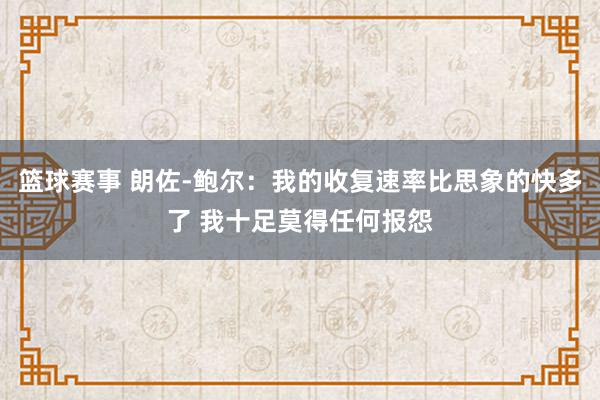 篮球赛事 朗佐-鲍尔：我的收复速率比思象的快多了 我十足莫得任何报怨