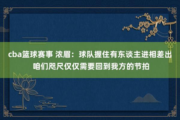 cba篮球赛事 浓眉：球队握住有东谈主进相差出 咱们咫尺仅仅需要回到我方的节拍