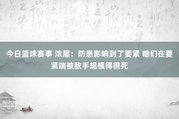 今日篮球赛事 浓眉：防患影响到了要紧 咱们在要紧端被敌手规模得很死