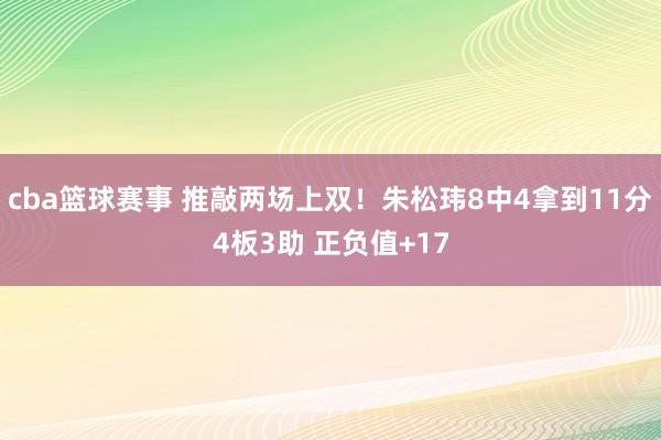 cba篮球赛事 推敲两场上双！朱松玮8中4拿到11分4板3助 正负值+17