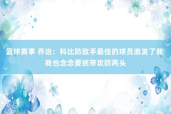 篮球赛事 乔治：科比防敌手最佳的球员激发了我 我也念念要统带攻防两头