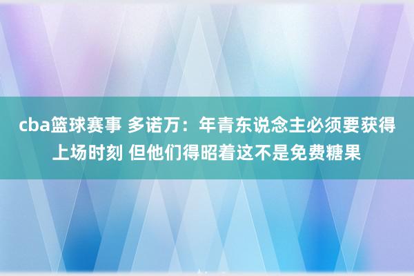 cba篮球赛事 多诺万：年青东说念主必须要获得上场时刻 但他们得昭着这不是免费糖果