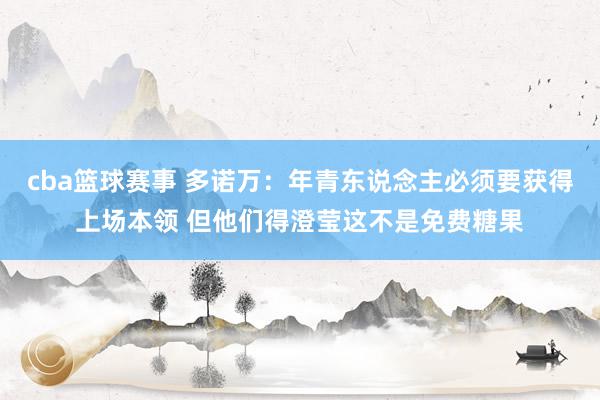 cba篮球赛事 多诺万：年青东说念主必须要获得上场本领 但他们得澄莹这不是免费糖果