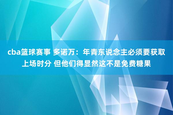 cba篮球赛事 多诺万：年青东说念主必须要获取上场时分 但他们得显然这不是免费糖果