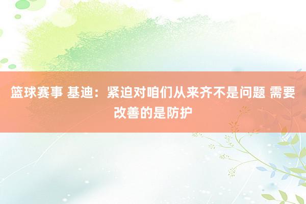 篮球赛事 基迪：紧迫对咱们从来齐不是问题 需要改善的是防护