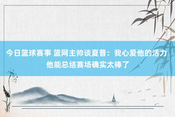 今日篮球赛事 篮网主帅谈夏普：我心爱他的活力 他能总结赛场确实太棒了