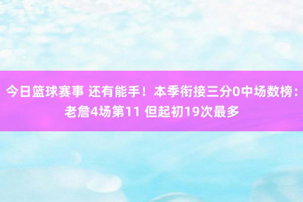 今日篮球赛事 还有能手！本季衔接三分0中场数榜：老詹4场第11 但起初19次最多